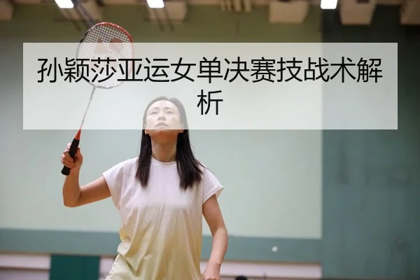 孙颖莎亚运女单决赛技战术解析